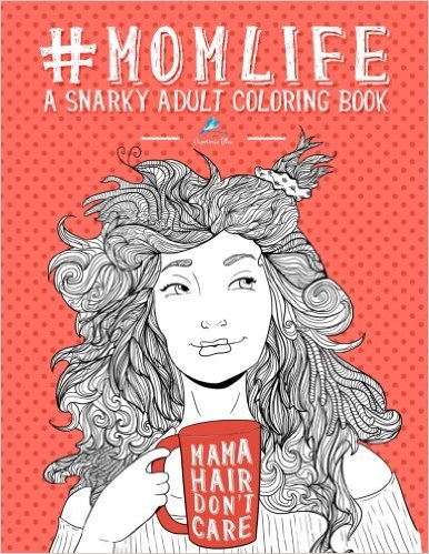 Mom Life: A Snarky Adult Coloring Book